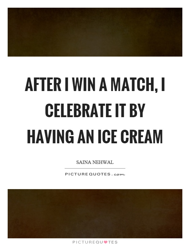 After I win a match, I celebrate it by having an ice cream Picture Quote #1