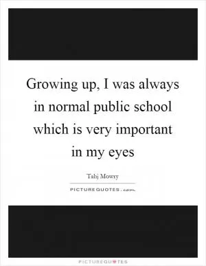 Growing up, I was always in normal public school which is very important in my eyes Picture Quote #1