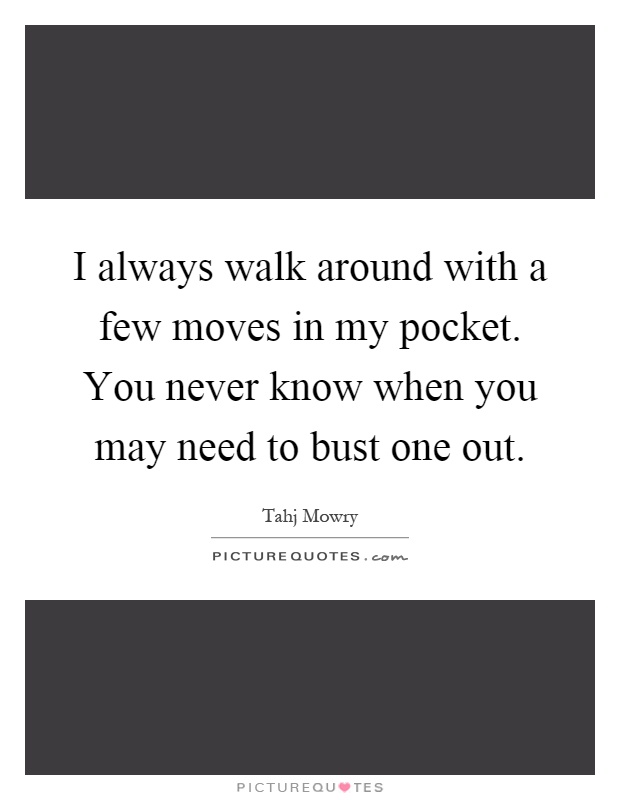 I always walk around with a few moves in my pocket. You never know when you may need to bust one out Picture Quote #1