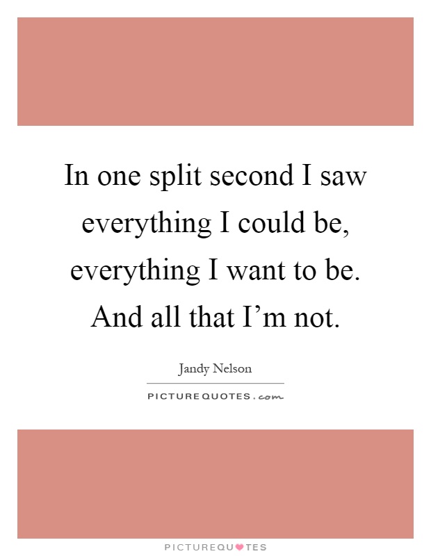 In one split second I saw everything I could be, everything I want to be. And all that I'm not Picture Quote #1