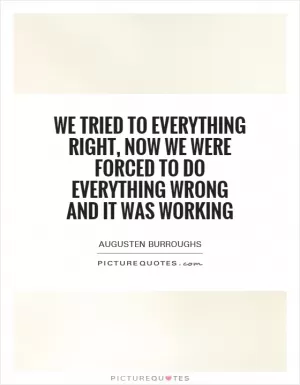 We tried to everything right, now we were forced to do everything wrong and it was working Picture Quote #1
