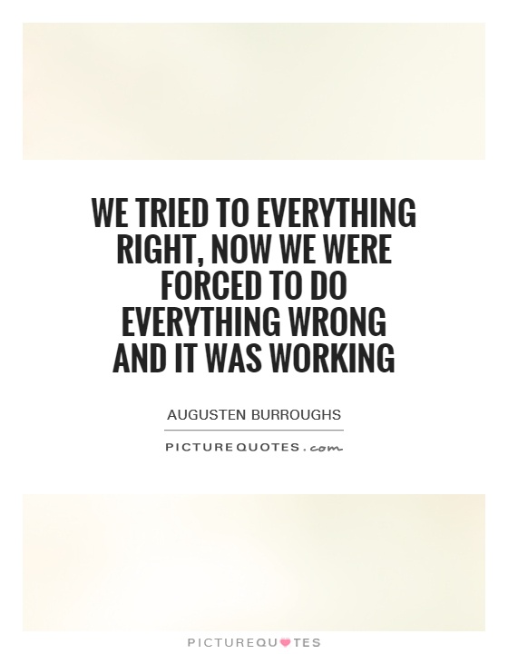We tried to everything right, now we were forced to do everything wrong and it was working Picture Quote #1
