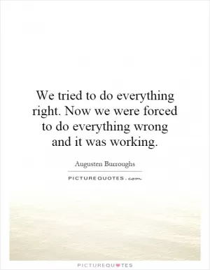We tried to do everything right. Now we were forced to do everything wrong and it was working Picture Quote #1