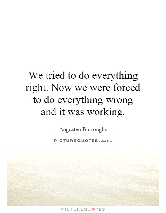 We tried to do everything right. Now we were forced to do everything wrong and it was working Picture Quote #1