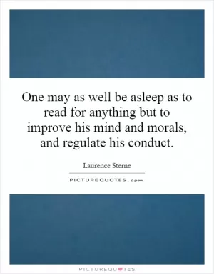One may as well be asleep as to read for anything but to improve his mind and morals, and regulate his conduct Picture Quote #1