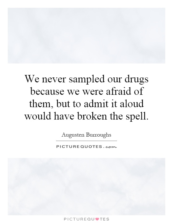 We never sampled our drugs because we were afraid of them, but to admit it aloud would have broken the spell Picture Quote #1