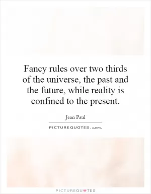 Fancy rules over two thirds of the universe, the past and the future, while reality is confined to the present Picture Quote #1