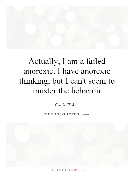 Actually, I am a failed anorexic. I have anorexic thinking, but I can't seem to muster the behavoir Picture Quote #1