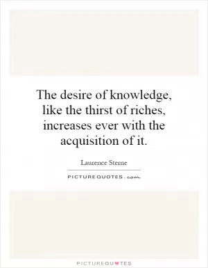 The desire of knowledge, like the thirst of riches, increases ever with the acquisition of it Picture Quote #1