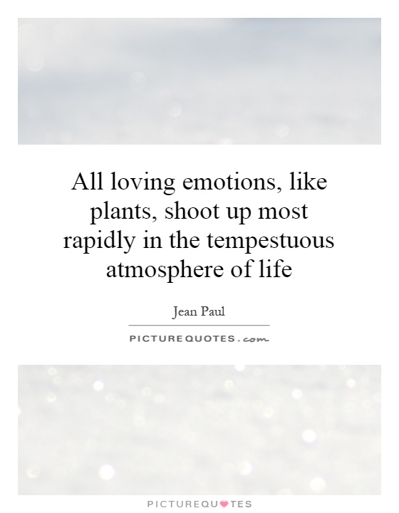 All loving emotions, like plants, shoot up most rapidly in the tempestuous atmosphere of life Picture Quote #1