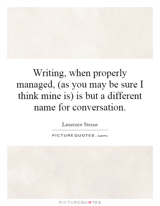 Writing, when properly managed, (as you may be sure I think mine is) is but a different name for conversation Picture Quote #1