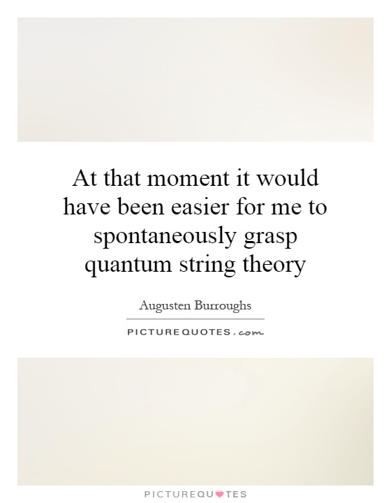 At that moment it would have been easier for me to spontaneously grasp quantum string theory Picture Quote #1