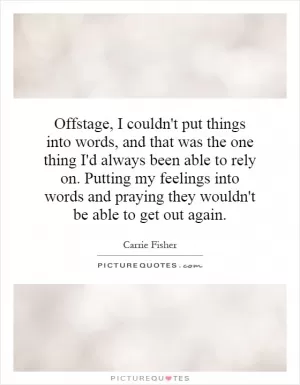 Offstage, I couldn't put things into words, and that was the one thing I'd always been able to rely on. Putting my feelings into words and praying they wouldn't be able to get out again Picture Quote #1