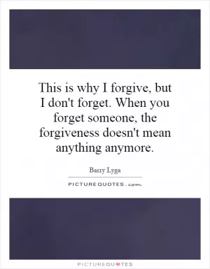 This is why I forgive, but I don't forget. When you forget someone, the forgiveness doesn't mean anything anymore Picture Quote #1
