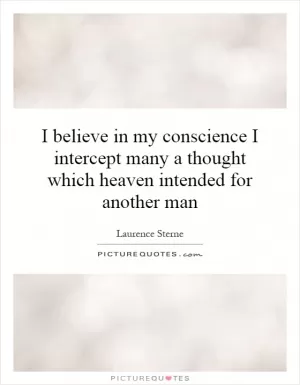 I believe in my conscience I intercept many a thought which heaven intended for another man Picture Quote #1