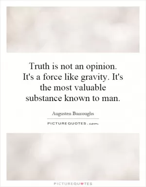 Truth is not an opinion. It's a force like gravity. It's the most valuable substance known to man Picture Quote #1
