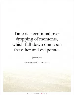 Time is a continual over dropping of moments, which fall down one upon the other and evaporate Picture Quote #1
