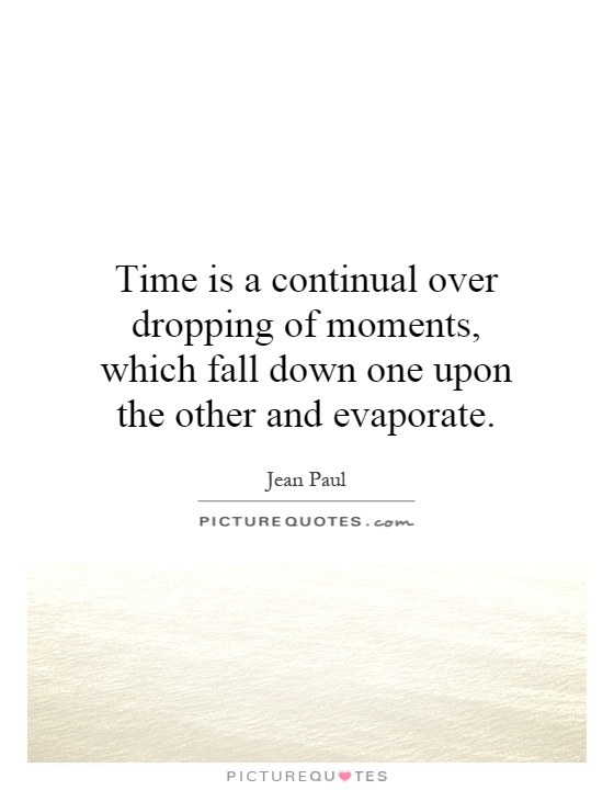 Time is a continual over dropping of moments, which fall down one upon the other and evaporate Picture Quote #1