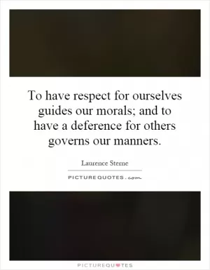 To have respect for ourselves guides our morals; and to have a deference for others governs our manners Picture Quote #1