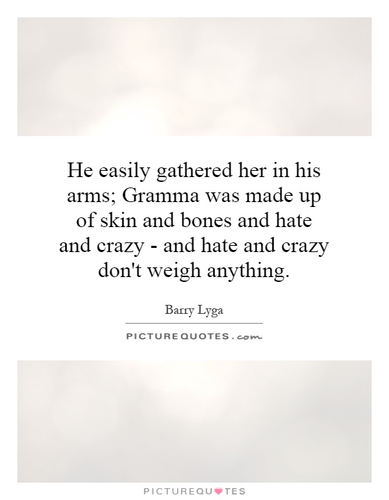 He easily gathered her in his arms; Gramma was made up of skin and bones and hate and crazy - and hate and crazy don't weigh anything Picture Quote #1