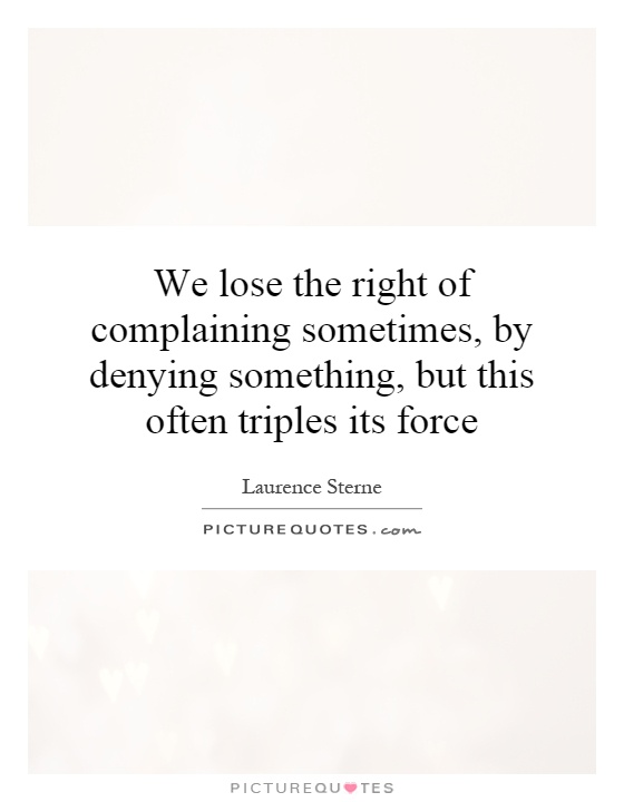 We lose the right of complaining sometimes, by denying something, but this often triples its force Picture Quote #1
