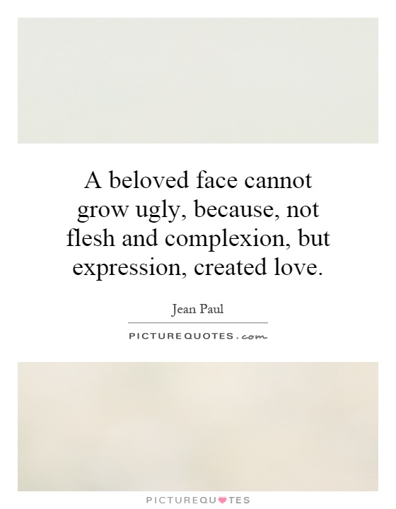A beloved face cannot grow ugly, because, not flesh and complexion, but expression, created love Picture Quote #1