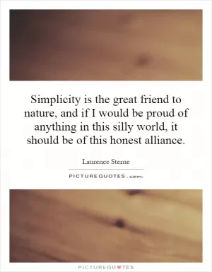 Simplicity is the great friend to nature, and if I would be proud of anything in this silly world, it should be of this honest alliance Picture Quote #1