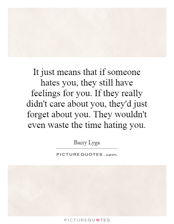 It just means that if someone hates you, they still have feelings for you. If they really didn't care about you, they'd just forget about you. They wouldn't even waste the time hating you Picture Quote #1