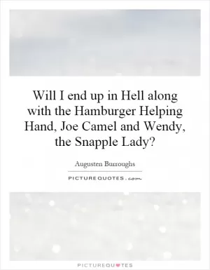 Will I end up in Hell along with the Hamburger Helping Hand, Joe Camel and Wendy, the Snapple Lady? Picture Quote #1