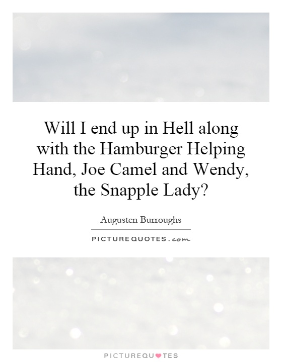 Will I end up in Hell along with the Hamburger Helping Hand, Joe Camel and Wendy, the Snapple Lady? Picture Quote #1
