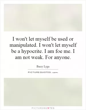 I won't let myself be used or manipulated. I won't let myself be a hypocrite. I am foe me. I am not weak. For anyone Picture Quote #1
