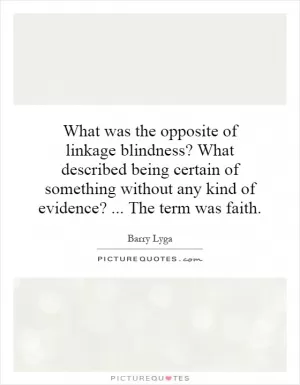 What was the opposite of linkage blindness? What described being certain of something without any kind of evidence?... The term was faith Picture Quote #1