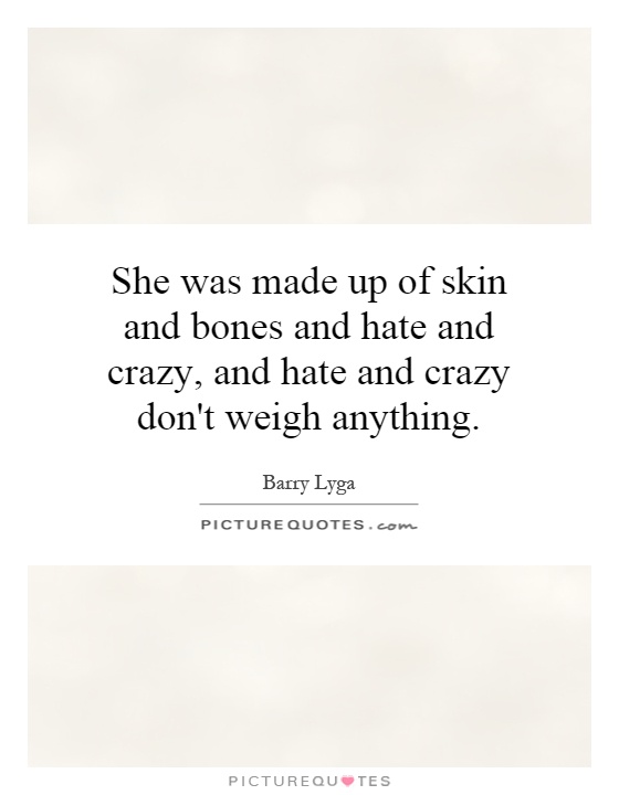 She was made up of skin and bones and hate and crazy, and hate and crazy don't weigh anything Picture Quote #1
