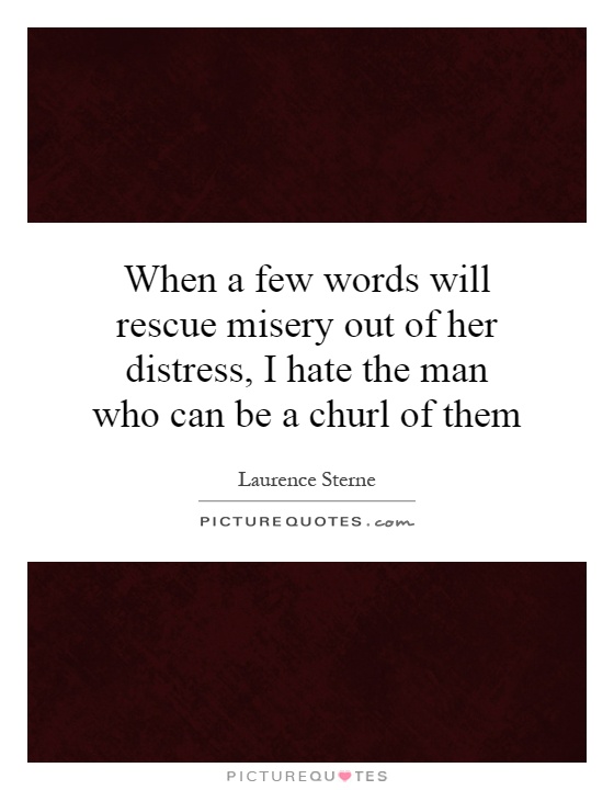 When a few words will rescue misery out of her distress, I hate the man who can be a churl of them Picture Quote #1