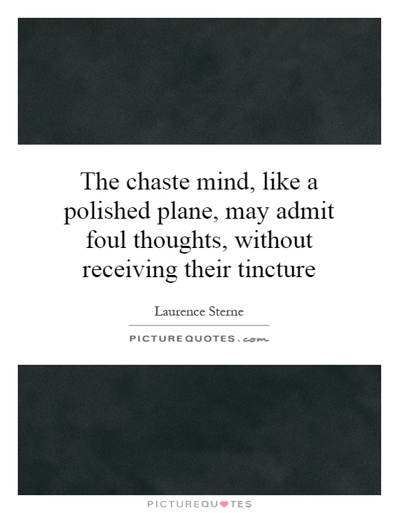 The chaste mind, like a polished plane, may admit foul thoughts, without receiving their tincture Picture Quote #1