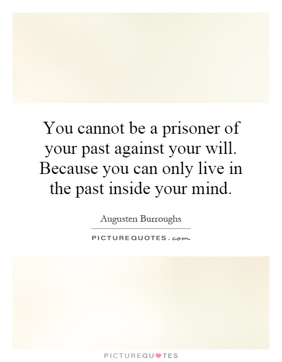 You cannot be a prisoner of your past against your will. Because you can only live in the past inside your mind Picture Quote #1