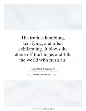 The truth is humbling, terrifying, and often exhilarating. It blows the doors off the hinges and fills the world with fresh air Picture Quote #1