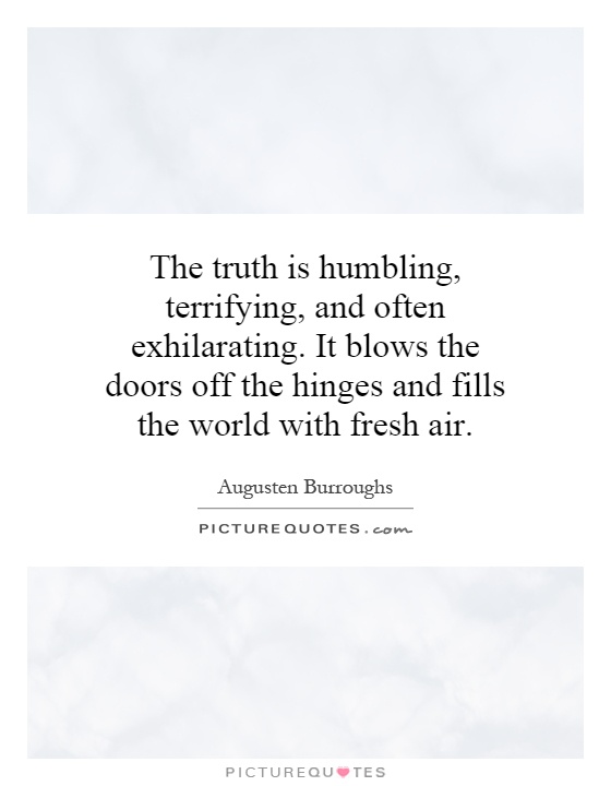 The truth is humbling, terrifying, and often exhilarating. It blows the doors off the hinges and fills the world with fresh air Picture Quote #1