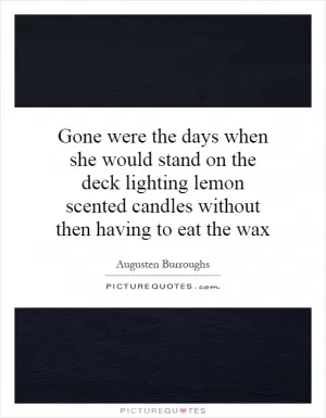 Gone were the days when she would stand on the deck lighting lemon scented candles without then having to eat the wax Picture Quote #1