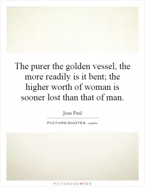 The purer the golden vessel, the more readily is it bent; the higher worth of woman is sooner lost than that of man Picture Quote #1