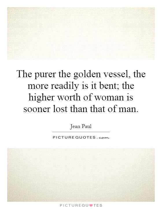 The purer the golden vessel, the more readily is it bent; the higher worth of woman is sooner lost than that of man Picture Quote #1