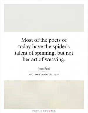Most of the poets of today have the spider's talent of spinning, but not her art of weaving Picture Quote #1