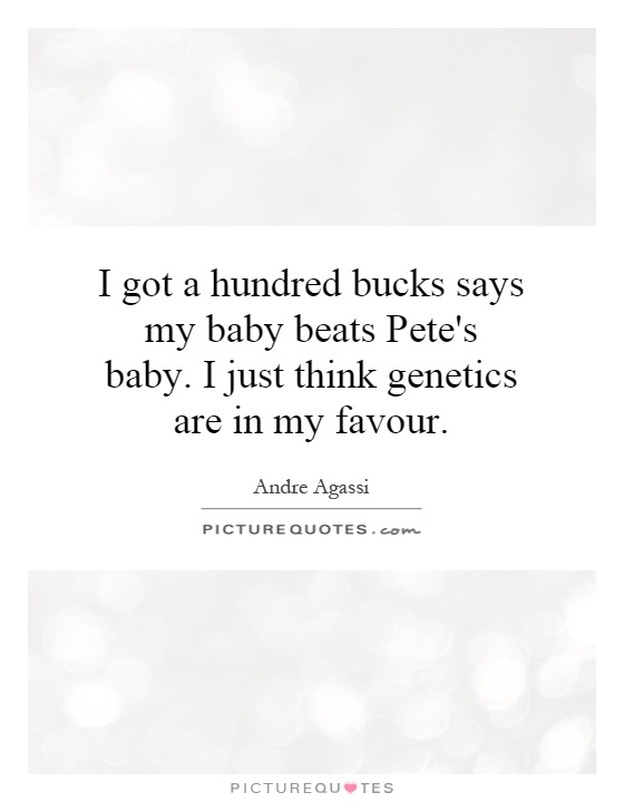 I got a hundred bucks says my baby beats Pete's baby. I just think genetics are in my favour Picture Quote #1