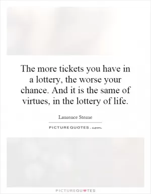 The more tickets you have in a lottery, the worse your chance. And it is the same of virtues, in the lottery of life Picture Quote #1