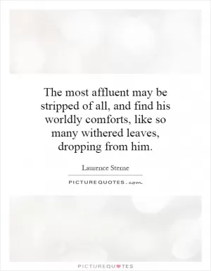 The most affluent may be stripped of all, and find his worldly comforts, like so many withered leaves, dropping from him Picture Quote #1