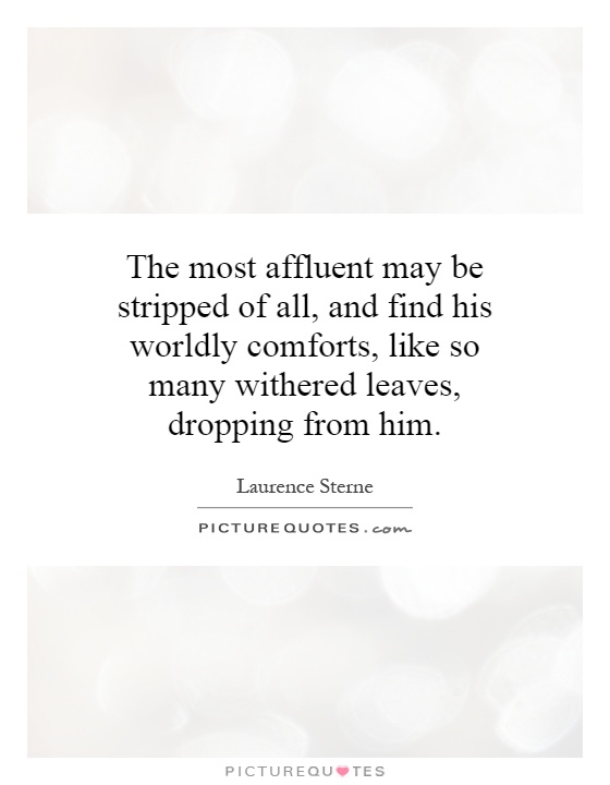 The most affluent may be stripped of all, and find his worldly comforts, like so many withered leaves, dropping from him Picture Quote #1