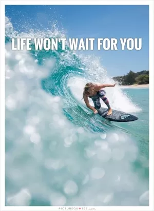 Life won't wait for you  Picture Quote #1