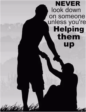 Never look down on someone unless you're helping them up Picture Quote #1