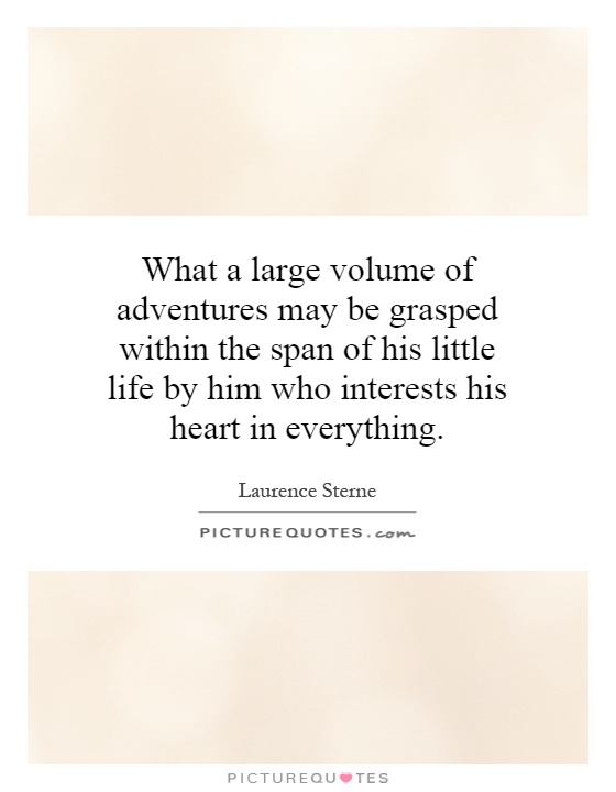 What a large volume of adventures may be grasped within the span of his little life by him who interests his heart in everything Picture Quote #1