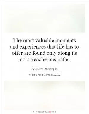 The most valuable moments and experiences that life has to offer are found only along its most treacherous paths Picture Quote #1